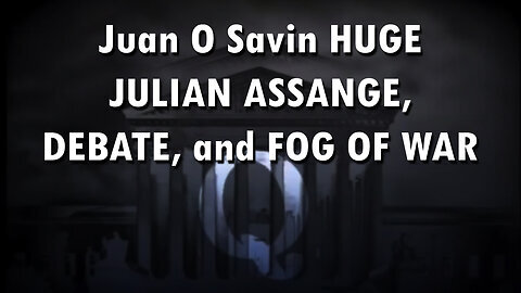 Juan O. Savin HUGE About JULIAN ASSANGE, DEBATE, and FOG OF WAR