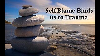 Self Blame Perpetuates Trauma: It Becomes Resistance that Binds Us to the Pain