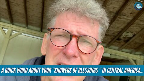 A quick word about your “showers of blessings “ in Central America…