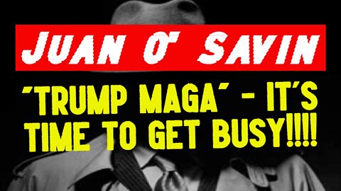 Juan O' Savin: "Trump MAGA" - It's Time To Get Busy!!!!