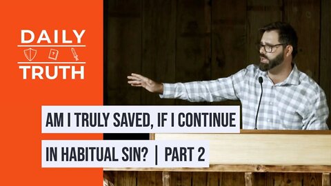 Am I Truly Saved, If I Continue In Habitual Sin? | Part 2