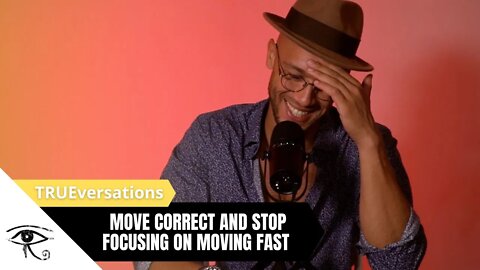 Move CORRECT, and STOP focusing on moving fast - TRUEversations