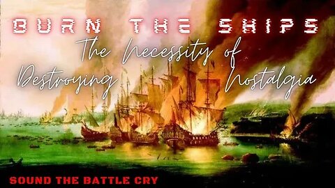 Burn the Ships: The Necessity of Destroying Nostalgia (Go Iconoclast On the Past)