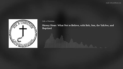 Heresy Hour: What Not to Believe, with Bob, Son (YahJew), and Baptized