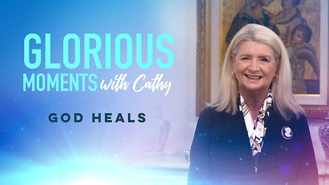 Glorious Moments With Cathy: God Heals