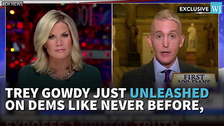 Trey Gowdy Just Unleashed On Dems Like Never Before