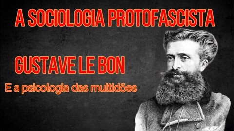 A SOCIOLOGIA PROTOFASCISTA (Parte 2) - Gustave Le Bon e a psicologia das multidões.