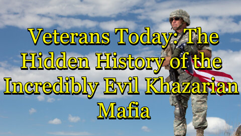 Veterans Today: The Hidden History of the Incredibly Evil Khazarian Mafia (part 1)