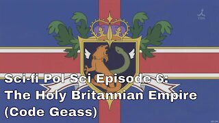 Sci-fi Pol Sci Episode 6: Holy BritannianEmpire (Code Geass)