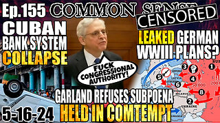 Ep.155 CUBAN BANK SYSTEM COLLAPSES, LEAKED GERMAN WWIII PLANS? GARLAND IN CONTEMPT, REFUSED SUBPOENA