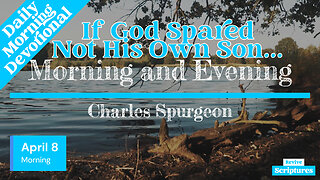 April 8 Morning Devotional | If God Spared Not His Own Son… | Morning and Evening by C.H. Spurgeon