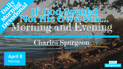 April 8 Morning Devotional | If God Spared Not His Own Son… | Morning and Evening by C.H. Spurgeon