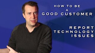 How to be a Good Customer - Report Technology Issues