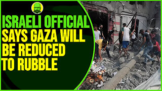 ISRAELI OFFICIAL SAYS GAZA WILL BE REDUCED TO RUBBLE