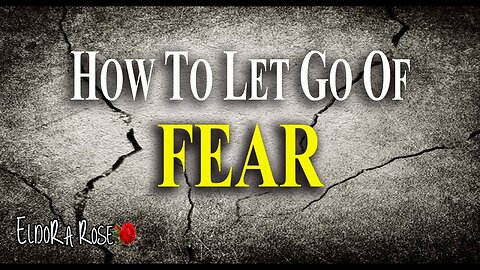 How to Let Go Of FEAR