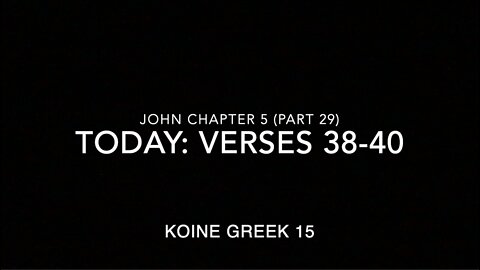 John Ch 5 Pt 29 Verses 38–40 (Greek 15)