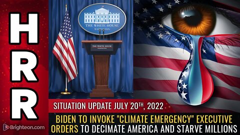 Situation Update, 7/20/22 - Biden to invoke "CLIMATE EMERGENCY" executive orders...