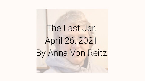 The Last Jar April 26, 2021 By Anna Von Reitz