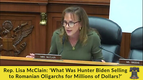 Rep. Lisa McClain: 'What Was Hunter Biden Selling to Romanian Oligarchs for Millions of Dollars?'