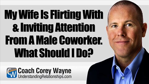 My Wife Is Flirting With & Inviting Attention From A Male Coworker. What Should I Do?