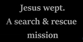 Jesus Wept: A Search & Rescue Mission