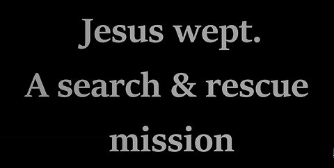 Jesus Wept: A Search & Rescue Mission