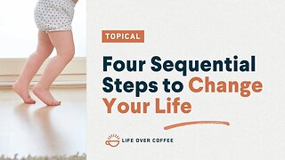 Four Sequential Steps to Change Your Life