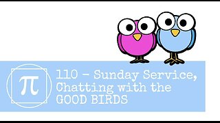 110 - Sunday Service, Chatting with the GOOD BIRDS, Q and A