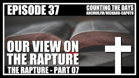 Episode 37 - The Rapture - Part 07 - Our View on the Rapture