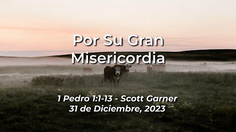 2023-12-31 - Por Su Gran Misericordia (1 Pedro 1:1-13) - Scott Garner (Spanish)