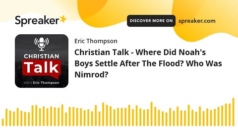 Christian Talk - Where Did Noah's Boys Settle After The Flood? Who Was Nimrod?