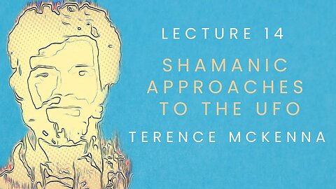 Lecture 14: Shamanic Approaches to the UFO starring Terence McKenna