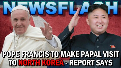 NEWSFLASH: Pope Francis to Make Papal Visit to North Korea!