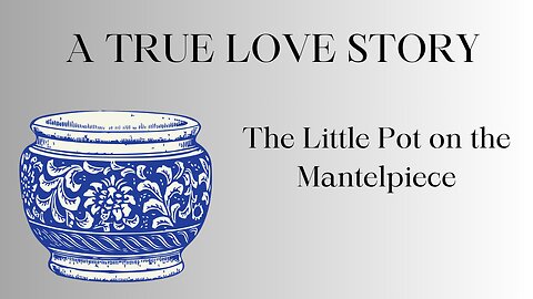 A TRUE LOVE STORY: The Little Pot on the Mantelpiece