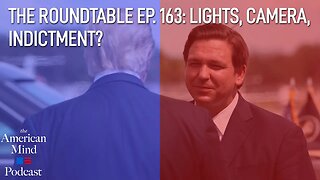 Lights, Camera, Indictment? | The Roundtable Ep. 163 by The American Mind