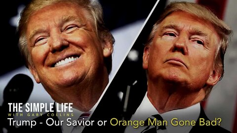 Trump – Our Savior or Orange Man Gone Bad? | Ep 159 | The Simple Life with Gary Collins