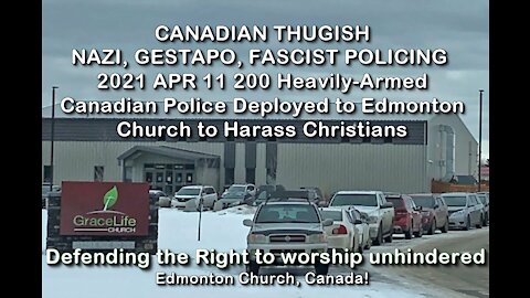 2021 APR 11 200 Heavily Armed Canadian Police Deployed to Edmonton Church to Harass Christians