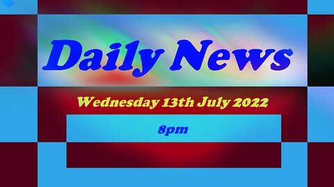 Daily News July 13th 2022 8pm Wednesday