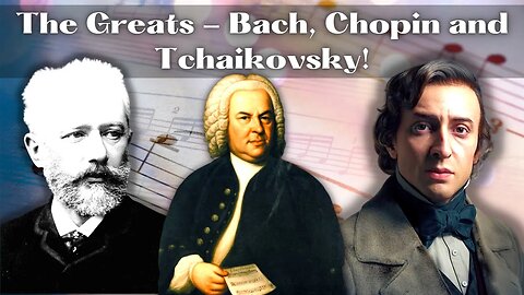 The Greats of Classical Music - Bach, Chopin and Tchaikovsky!