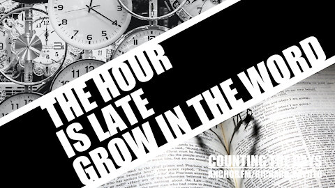 The Hour is Late, Grow in the WORD
