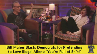 Bill Maher Blasts Democrats for Pretending to Love Illegal Aliens: 'You're Full of Sh*t!'