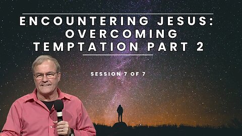 Encountering Jesus Overcoming Temptation Part 2 | Session 7 of 7