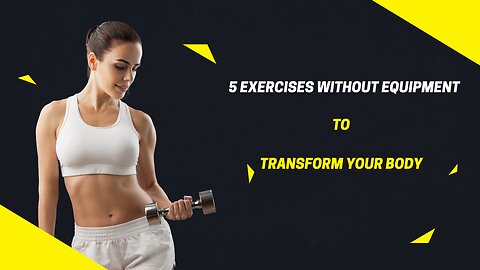 5 Exercises Without Equipment To Transform Your Body