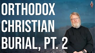 Traditional Orthodox Christian Burial, Pt. 2 - Dn. Mark Barna