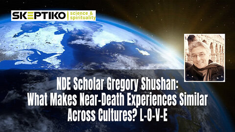 NDE Scholar Gregory Shushan: What Makes Near-Death Experiences Similar Across Cultures? L-O-V-E