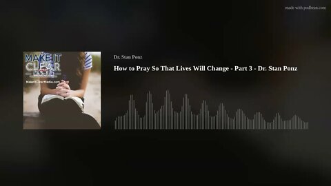 How to Pray So That Lives Will Change - Part 3 - Dr. Stan Ponz