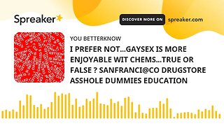 I PREFER NOT...GAYSEX IS MORE ENJOYABLE WIT CHEMS...TRUE OR FALSE ? SANFRANCI@CO DRUGSTORE ASSHOLE D