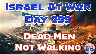 GNITN Special Edition Israel At War Day 299: Dead Men Not Walking