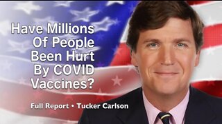 Tucker Carlson: Have Millions Of People Been Hurt By COVID Vaccines? (Full Report)