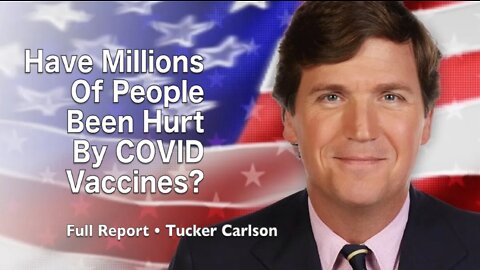 Tucker Carlson: Have Millions Of People Been Hurt By COVID Vaccines? (Full Report)